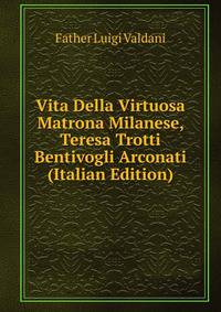 Vita Della Virtuosa Matrona Milanese, Teresa Trotti Bentivogli Arconati (Italian Edition)