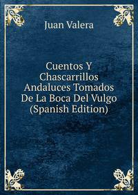 Cuentos Y Chascarrillos Andaluces Tomados De La Boca Del Vulgo (Spanish Edition)
