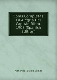 Obras Completas: La Alegria Del Capitan Ribot. 1908 (Spanish Edition)