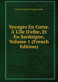 Voyages En Corse. ? L'?le D'elbe, Et En Sardaigne, Volume 1 (French Edition)