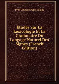 Etudes Sur La Lexicologie Et La Grammaire Du Langage Naturel Des Signes (French Edition)
