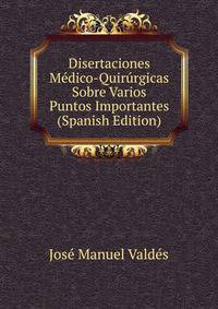 Disertaciones Medico-Quirurgicas Sobre Varios Puntos Importantes (Spanish Edition)
