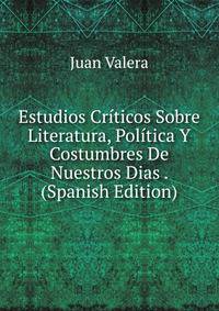 Estudios Criticos Sobre Literatura, Politica Y Costumbres De Nuestros Dias . (Spanish Edition)