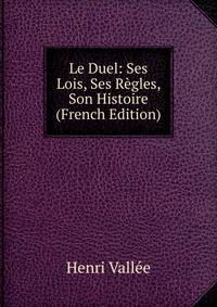 Le Duel: Ses Lois, Ses Regles, Son Histoire (French Edition)