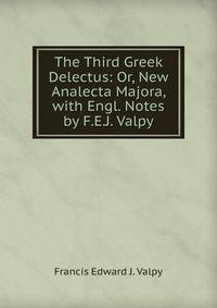 The Third Greek Delectus: Or, New Analecta Majora, with Engl. Notes by F.E.J. Valpy
