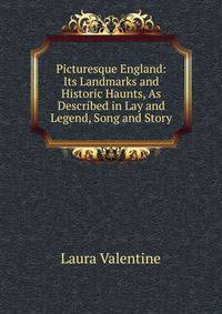 Picturesque England: Its Landmarks and Historic Haunts, As Described in Lay and Legend, Song and Story