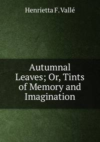 Autumnal Leaves; Or, Tints of Memory and Imagination
