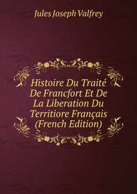 Histoire Du Traite De Francfort Et De La Liberation Du Territiore Francais (French Edition)