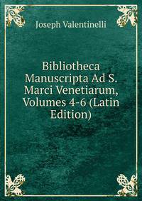 Bibliotheca Manuscripta Ad S. Marci Venetiarum, Volumes 4-6 (Latin Edition)