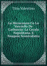La Mezacanna Co Lo Vasciello De L'arbascia: La Cecala Napolitana, E Nnapole Scontrafatto