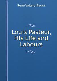 Louis Pasteur, His Life and Labours