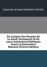 De L'origine Des Peuples De La Gaule Transalpine Et De Leurs Institutions Politiques Avant La Domination Romaine (French Edition)