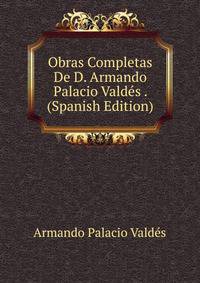 Obras Completas De D. Armando Palacio Valdes . (Spanish Edition)