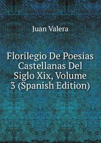 Florilegio De Poesias Castellanas Del Siglo Xix, Volume 3 (Spanish Edition)