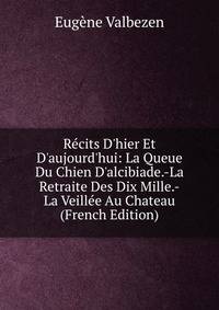 R?cits D'hier Et D'aujourd'hui: La Queue Du Chien D'alcibiade.-La Retraite Des Dix Mille.-La Veill?e Au Chateau (French Edition)