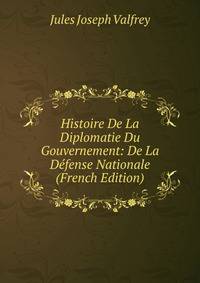 Histoire De La Diplomatie Du Gouvernement: De La Defense Nationale (French Edition)