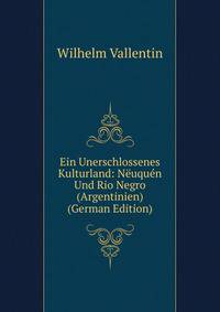 Ein Unerschlossenes Kulturland: Neuquen Und Rio Negro (Argentinien) (German Edition)