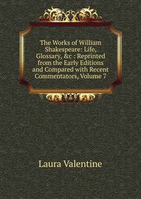 The Works of William Shakespeare: Life, Glossary, &amp;c : Reprinted from the Early Editions and Compared with Recent Commentators, Volume 7