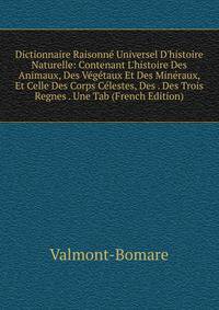 Dictionnaire Raisonn? Universel D'histoire Naturelle: Contenant L'histoire Des Animaux, Des V?g?taux Et Des Min?raux, Et Celle Des Corps C?lestes, Des . Des Trois Regnes . Une Tab (French Edition)