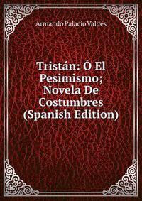 Tristan: O El Pesimismo; Novela De Costumbres (Spanish Edition)