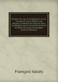 Etudes Sur Les Inondations: Leurs Causes Et Leurs Effets, Les Moyens A Mettre En Oeuvre Pour Combattre Leurs Inconvenients Et Profiter De Leurs Avantages (French Edition)