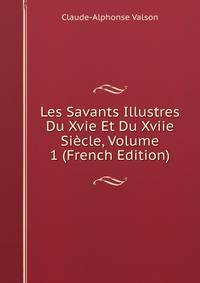 Les Savants Illustres Du Xvie Et Du Xviie Siecle, Volume 1 (French Edition)