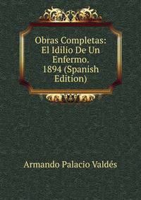 Obras Completas: El Idilio De Un Enfermo. 1894 (Spanish Edition)