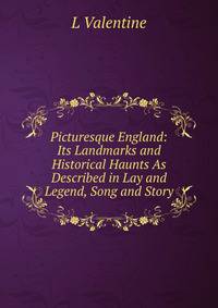 Picturesque England: Its Landmarks and Historical Haunts As Described in Lay and Legend, Song and Story