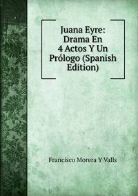 Juana Eyre: Drama En 4 Actos Y Un Prologo (Spanish Edition)
