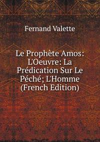 Le Proph?te Amos: L'Oeuvre: La Pr?dication Sur Le P?ch?; L'Homme (French Edition)
