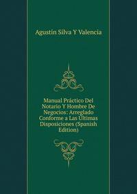 Manual Practico Del Notario Y Hombre De Negocios: Arreglado Conforme a Las Ultimas Disposiciones (Spanish Edition)