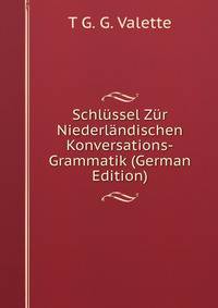 Schlussel Zur Niederlandischen Konversations-Grammatik (German Edition)