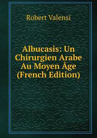 Albucasis: Un Chirurgien Arabe Au Moyen Age (French Edition)