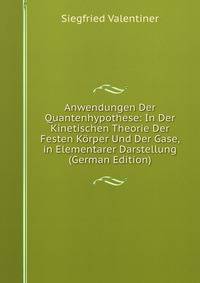 Anwendungen Der Quantenhypothese: In Der Kinetischen Theorie Der Festen Korper Und Der Gase, in Elementarer Darstellung (German Edition)