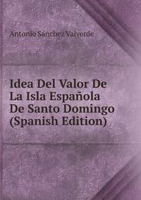 Idea Del Valor De La Isla Espanola De Santo Domingo (Spanish Edition)