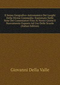Il Senso Geografico-Astronomico Dei Luoghi Della Divina Commedia: Esaminato Nelle Note Dei Comentatori Fino Ai Nostri Giorni E Nuovamente Esposto Ad Uso Delle Scuole (Italian Edition)