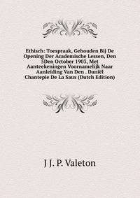 Ethisch: Toespraak, Gehouden Bij De Opening Der Academische Lessen, Den 5Den October 1903, Met Aanteekeningen Voornamelijk Naar Aanleiding Van Den . Daniel Chantepie De La Saus (Dutch Edition)