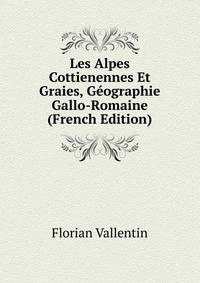 Les Alpes Cottienennes Et Graies, Geographie Gallo-Romaine (French Edition)