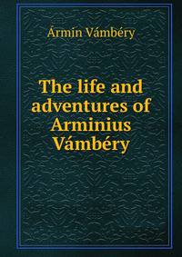 The life and adventures of Arminius Vambery