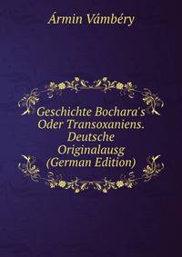 Geschichte Bochara's Oder Transoxaniens. Deutsche Originalausg (German Edition)