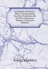 Geschichte Bocharas ; Oder, Transoxaniens Von Den Fruhesten Bis Auf Die Gegenwart, Volume 2 (German Edition)