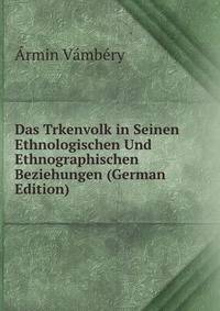 Das Trkenvolk in Seinen Ethnologischen Und Ethnographischen Beziehungen (German Edition)