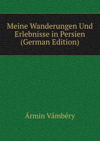 Meine Wanderungen Und Erlebnisse in Persien (German Edition)