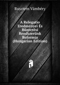 A Relegatio Eredmenyei Es Buntetesi Rendszerunk Reformja (Hungarian Edition)