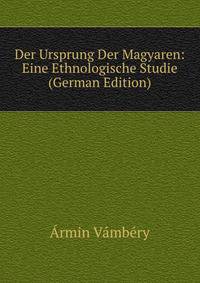 Der Ursprung Der Magyaren: Eine Ethnologische Studie (German Edition)