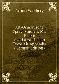Alt-Osmanische Sprachstudien: Mit Einem Azerbaizanischen Texte Als Appendix (German Edition)