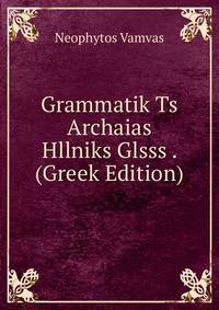 Grammatik Ts Archaias Hllniks Glsss . (Greek Edition)