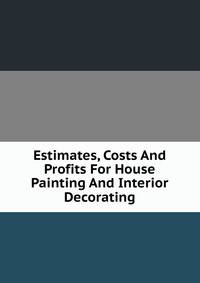 Estimates, Costs And Profits For House Painting And Interior Decorating