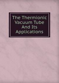 The Thermionic Vacuum Tube And Its Applications