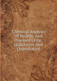 Chemical Analysis Of Healthy And Diseased Urine, Qualitative And Quantitative